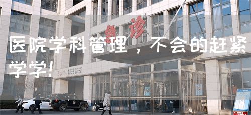 医院学科管理，不会的赶紧学学！(图1)