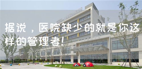 据说，医院缺少的就是你这样的管理者！(图1)