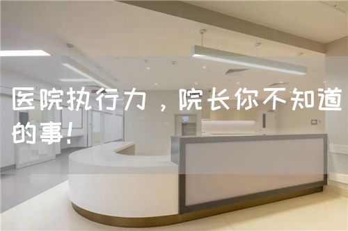 医院执行力，院长你不知道的事！(图1)