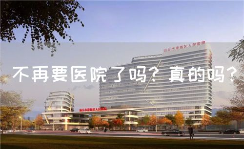 不再要医院了吗？真的吗？(图1)