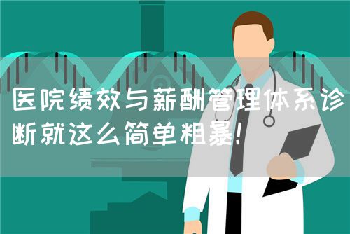 医院绩效与薪酬管理体系诊断就这么简单粗暴！(图1)