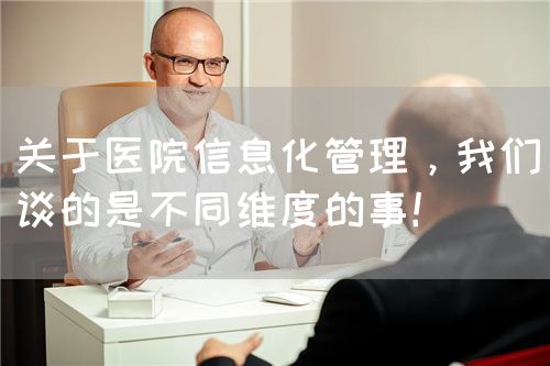 关于医院信息化管理，我们谈的是不同维度的事！(图1)