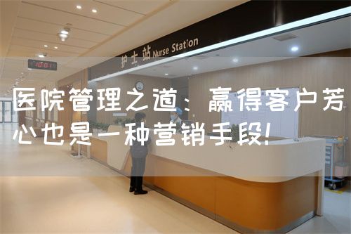 医院管理之道：赢得客户芳心也是一种营销手段！(图1)