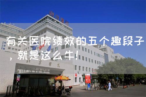 有关医院绩效的五个趣段子，就是这么牛！(图1)