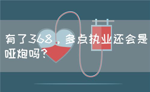 有了368，多点执业还会是哑炮吗？(图1)