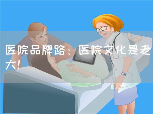 医院品牌路：医院文化是老大！(图1)