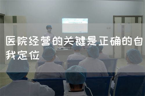 医院经营的关键是正确的自我定位(图1)