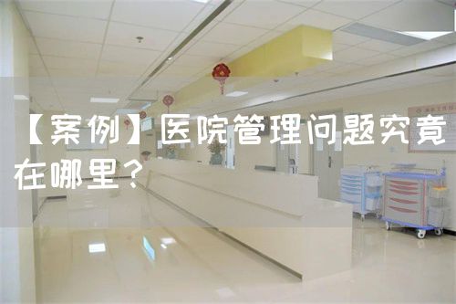【案例】医院管理问题究竟在哪里？(图1)