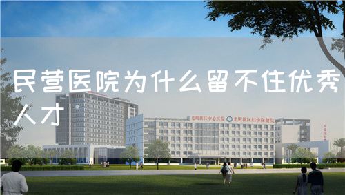 民营医院为什么留不住优秀人才(图1)