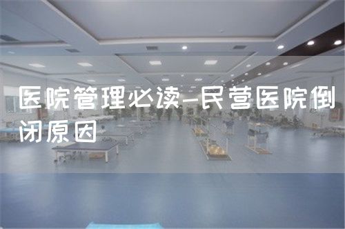 医院管理必读-民营医院倒闭原因(图1)