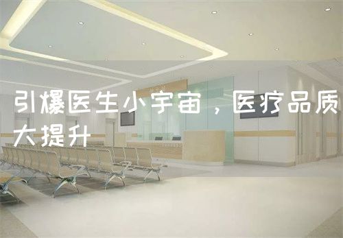 引爆医生小宇宙，医疗品质大提升(图1)