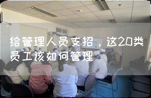 给管理人员支招，这20类员工该如何管理(图1)
