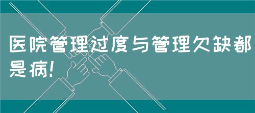 医院管理过度与管理欠缺都是病！(图1)