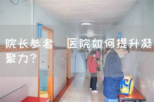 院长参考|医院如何提升凝聚力？(图1)