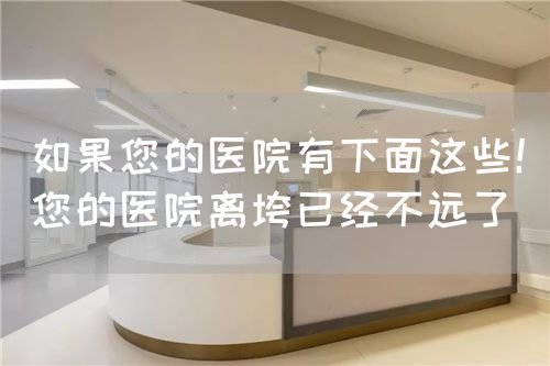 如果您的医院有下面这些！您的医院离垮已经不远了(图1)