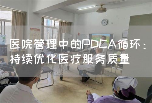 医院管理中的PDCA循环：持续优化医疗服务质量(图1)