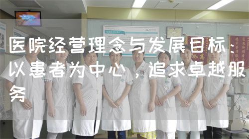 医院经营理念与发展目标：以患者为中心，追求卓越服务(图1)
