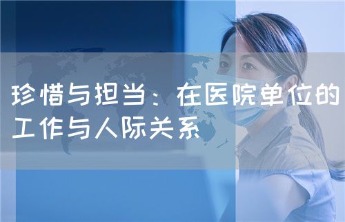 珍惜与担当：在医院单位的工作与人际关系(图1)