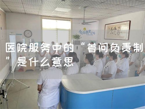 医院服务中的“首问负责制”是什么意思(图1)