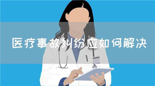 医疗事故纠纷应如何解决(图1)