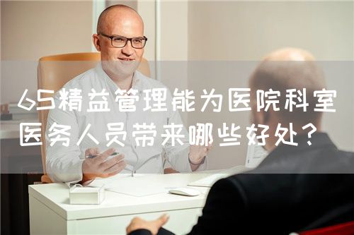 6S精益管理能为医院科室医务人员带来哪些好处？(图1)