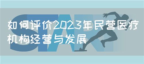 如何评价2023年民营医疗机构经营与发展(图1)