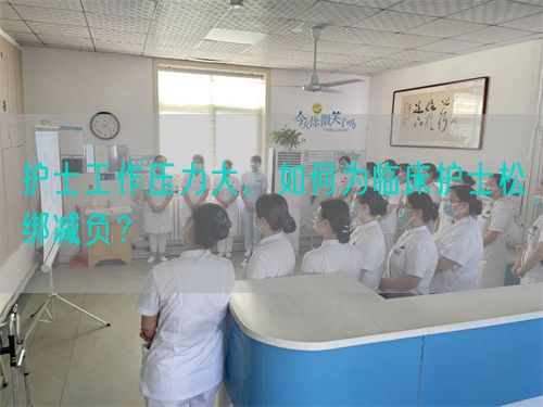 护士工作压力大，如何为临床护士松绑减负？(图1)