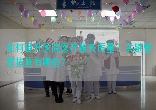 如何提升医院医疗服务质量？关键管理措施有哪些？(图1)