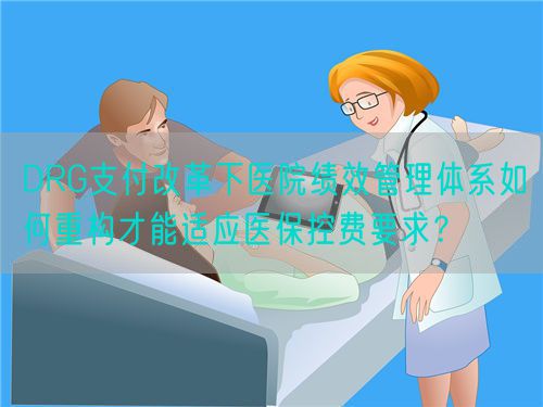 DRG支付改革下医院绩效管理体系如何重构才能适应医保控费要求？(图1)