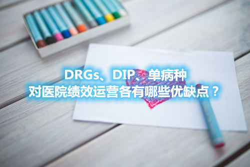 DRGs、DIP、单病种对医院绩效运营各有哪些优缺点？(图1)